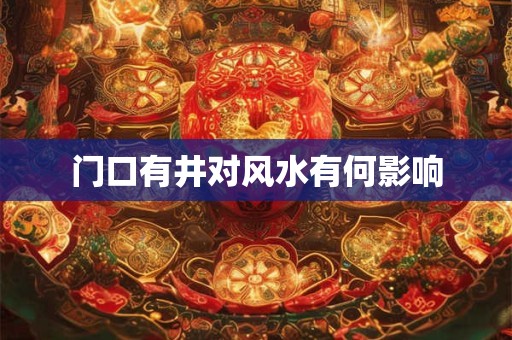 门口有井对风水有何影响