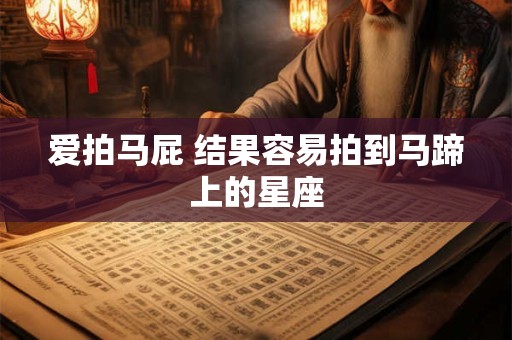 爱拍马屁 结果容易拍到马蹄上的星座