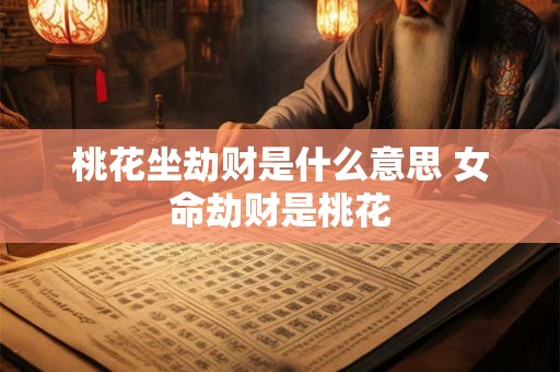 桃花坐劫财是什么意思 女命劫财是桃花