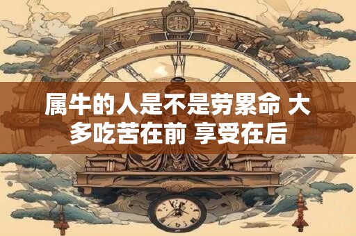 属牛的人是不是劳累命 大多吃苦在前 享受在后