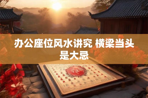 办公座位风水讲究 横梁当头是大忌
