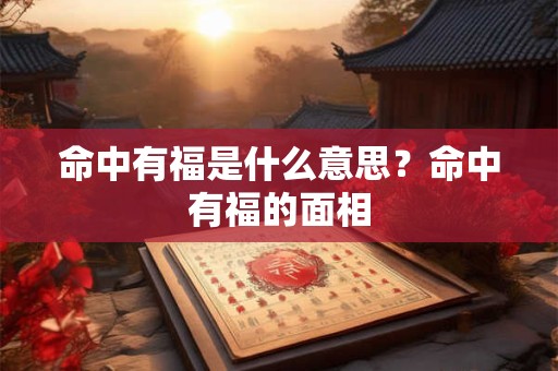 命中有福是什么意思？命中有福的面相