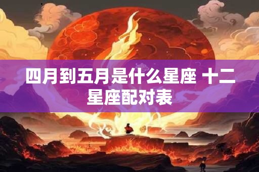 四月到五月是什么星座 十二星座配对表