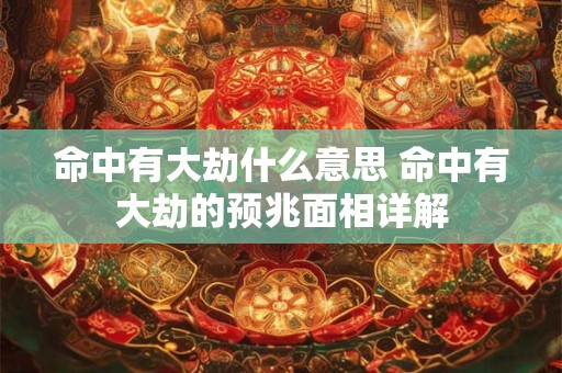 命中有大劫什么意思 命中有大劫的预兆面相详解
