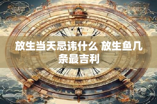放生当天忌讳什么 放生鱼几条最吉利