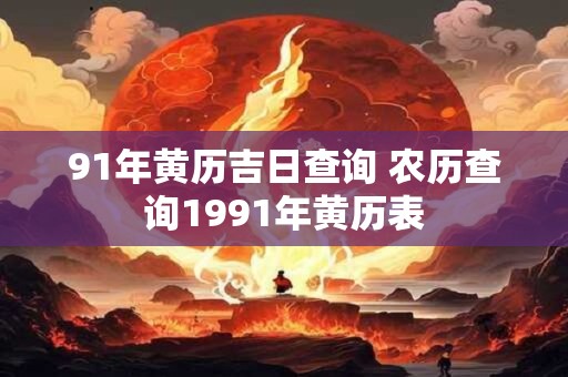 91年黄历吉日查询 农历查询1991年黄历表