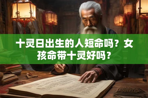 十灵日出生的人短命吗？女孩命带十灵好吗？