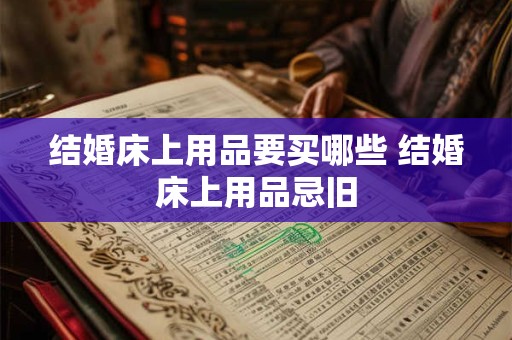 结婚床上用品要买哪些 结婚床上用品忌旧