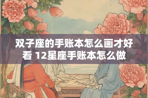 双子座的手账本怎么画才好看 12星座手账本怎么做