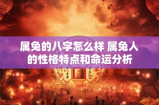 属兔的八字怎么样 属兔人的性格特点和命运分析