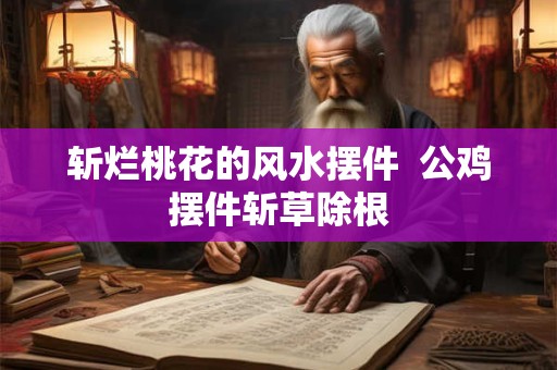 斩烂桃花的风水摆件  公鸡摆件斩草除根