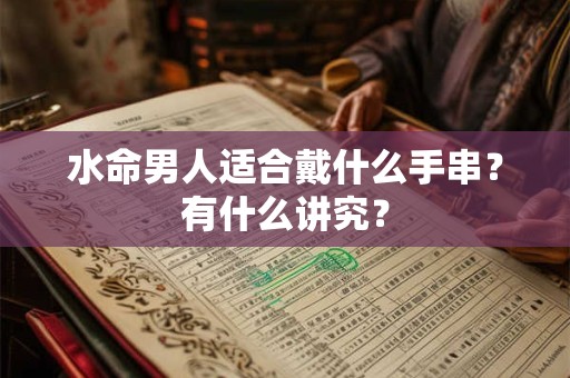 水命男人适合戴什么手串？有什么讲究？