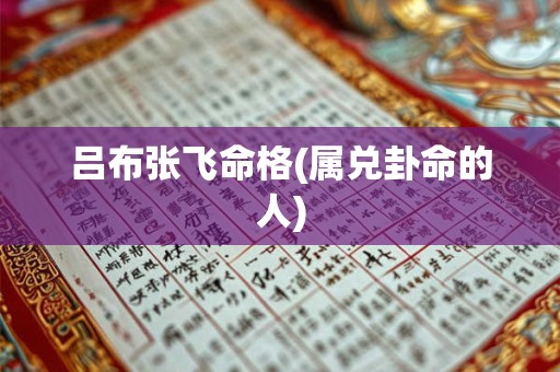 吕布张飞命格(属兑卦命的人)