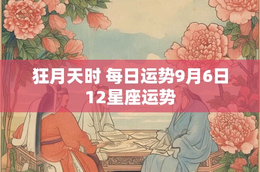 狂月天时 每日运势9月6日12星座运势