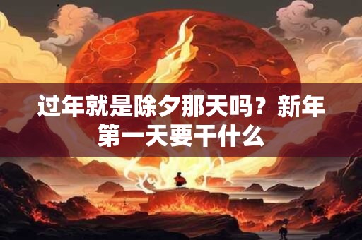 过年就是除夕那天吗？新年第一天要干什么