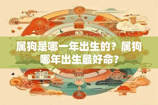属狗是哪一年出生的？属狗哪年出生最好命？
