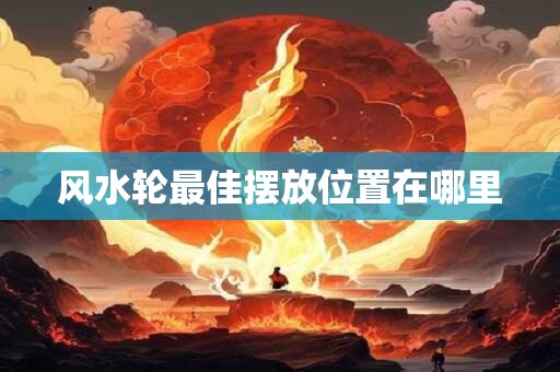 风水轮最佳摆放位置在哪里