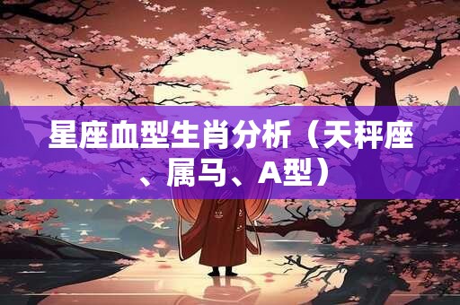 星座血型生肖分析（天秤座、属马、A型）