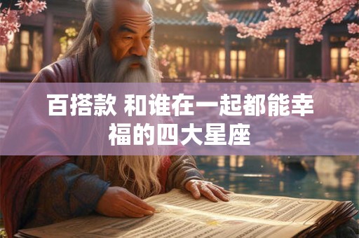 百搭款 和谁在一起都能幸福的四大星座