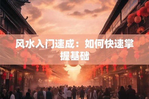 风水入门速成：如何快速掌握基础