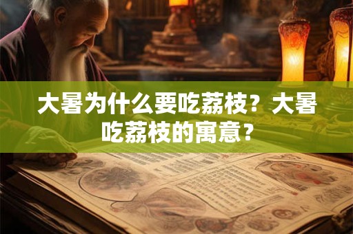 大暑为什么要吃荔枝？大暑吃荔枝的寓意？