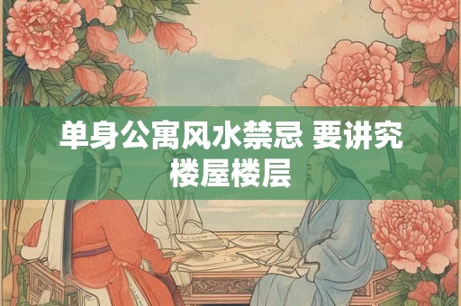 单身公寓风水禁忌 要讲究楼屋楼层