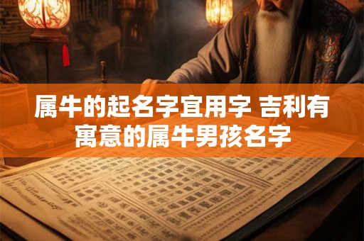 属牛的起名字宜用字 吉利有寓意的属牛男孩名字