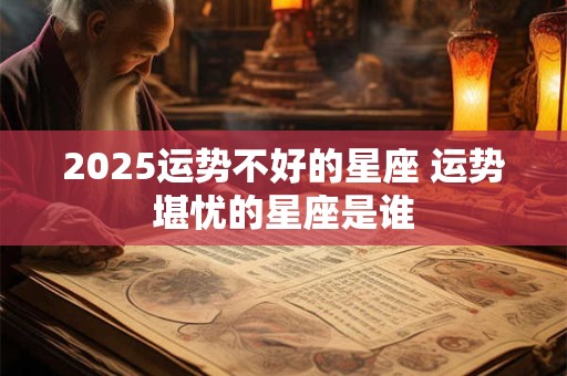 2025运势不好的星座 运势堪忧的星座是谁