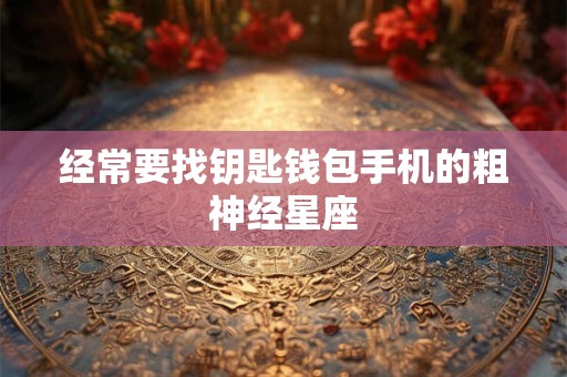 经常要找钥匙钱包手机的粗神经星座