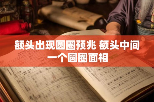 额头出现圆圈预兆 额头中间一个圆圈面相