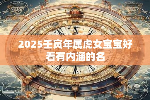 2025壬寅年属虎女宝宝好看有内涵的名