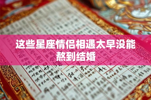这些星座情侣相遇太早没能熬到结婚