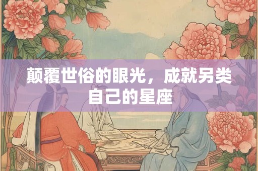 颠覆世俗的眼光，成就另类自己的星座