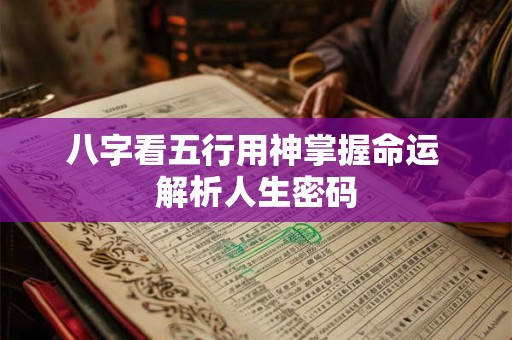 八字看五行用神掌握命运 解析人生密码