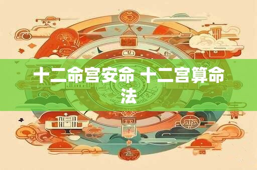 十二命宫安命 十二宫算命法