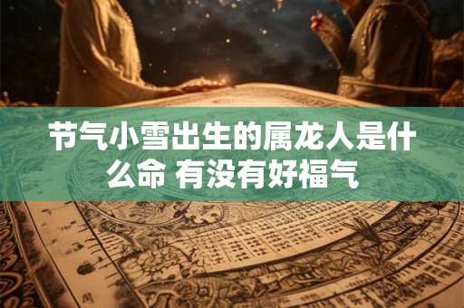 节气小雪出生的属龙人是什么命 有没有好福气