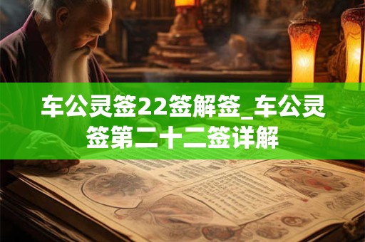 详细阅读:车公灵签22签解签_车公灵签第二十二签详解 车公灵签22签解签_车公灵签第二十二签详解