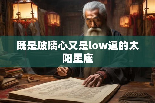 既是玻璃心又是low逼的太阳星座