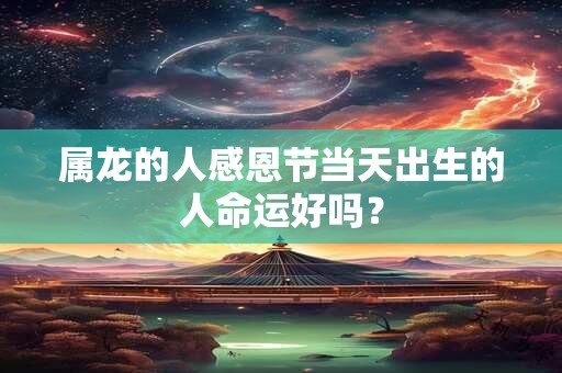 属龙的人感恩节当天出生的人命运好吗？