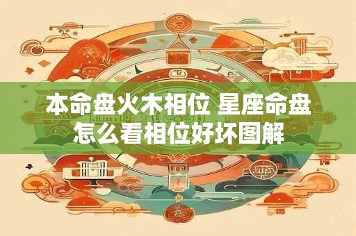 本命盘火木相位 星座命盘怎么看相位好坏图解