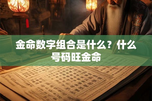 金命数字组合是什么？什么号码旺金命