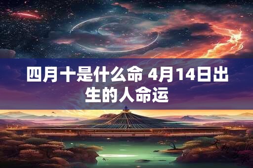 四月十是什么命 4月14日出生的人命运