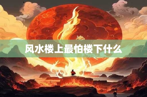 风水楼上最怕楼下什么