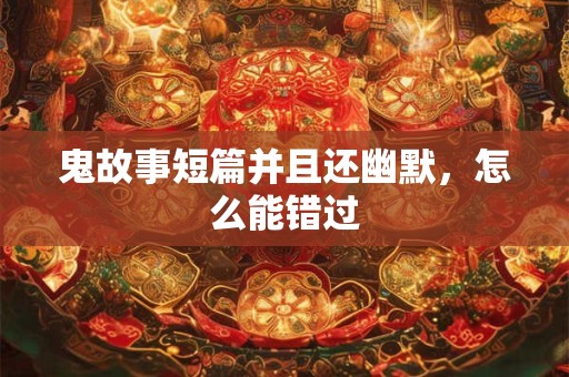 鬼故事短篇并且还幽默，怎么能错过