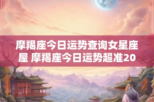 摩羯座今日运势查询女星座屋 摩羯座今日运势超准2025