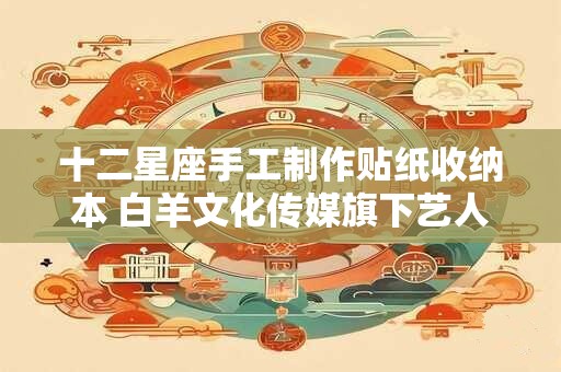 十二星座手工制作贴纸收纳本 白羊文化传媒旗下艺人