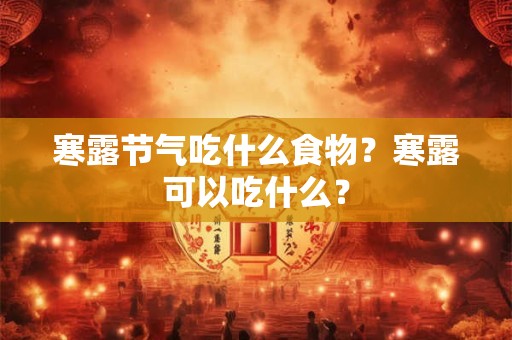寒露节气吃什么食物？寒露可以吃什么？