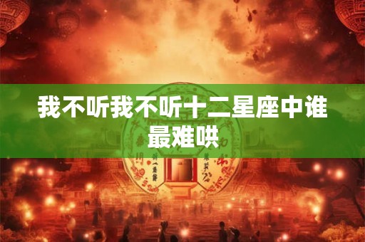 我不听我不听十二星座中谁最难哄