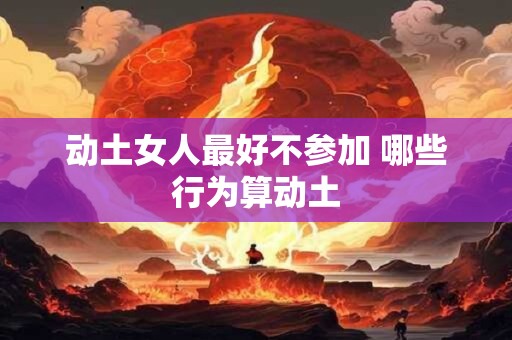 动土女人最好不参加 哪些行为算动土