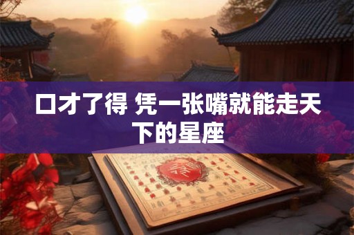 口才了得 凭一张嘴就能走天下的星座